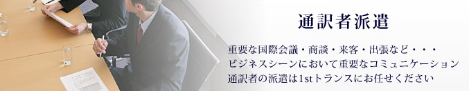 国際会議,商談,来客,出張などビジネスシーンにおいての通訳派遣は1stトランスにお任せください