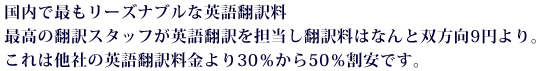 国内で最もリーズナブルな英語翻訳料金。最高の翻訳スタッフが英語翻訳を担当し翻訳料はなんと双方向9円より。これは他社の英語翻訳料金より30％から50％割安です。
