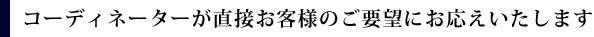 直接お客様のご要望にお応えいたします